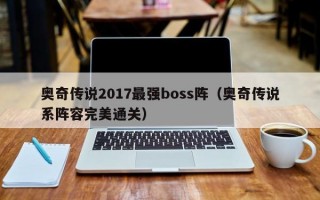 奥奇传说2017最强boss阵（奥奇传说系阵容完美通关）